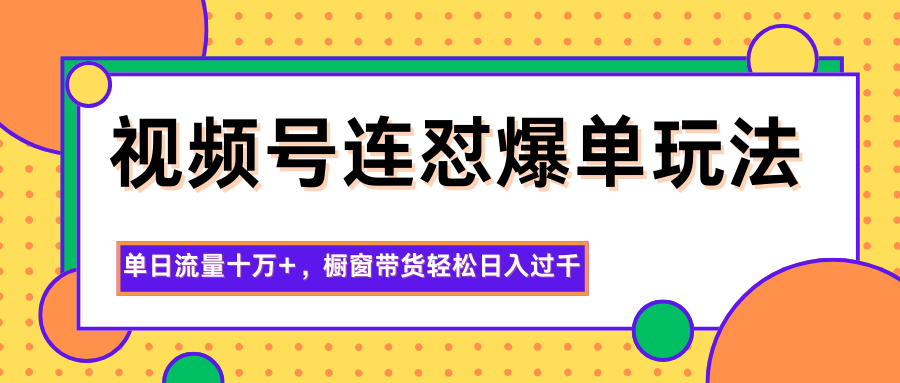 视频号高频更新运营技巧:单日突破十万流量,提升橱窗销量实现每日稳定收益