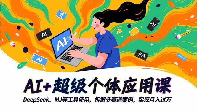 AI与超级个体应用实践:掌握DeepSeek、Midjourney等工具,多赛道案例解析助力个人成长