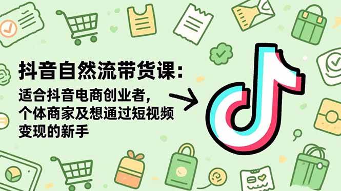 抖音自然流量带货实战指南:助力电商创业者与个体商家高效运营,零基础新手也能快速上手