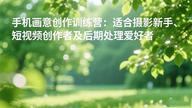 手机摄影画意创作训练营：从基础到进阶，适合新手入门与短视频创作