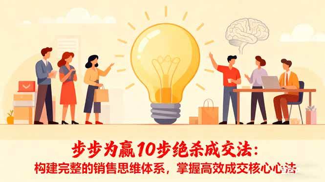 构建完整销售思维体系:掌握高效成交核心心法,十步实现步步为赢