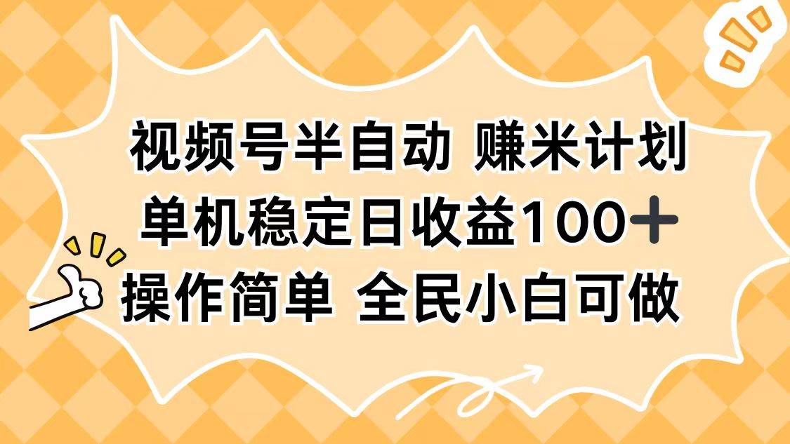 视频号半自动运营指南:单机稳定日收益百元,操作简单支持批量执行