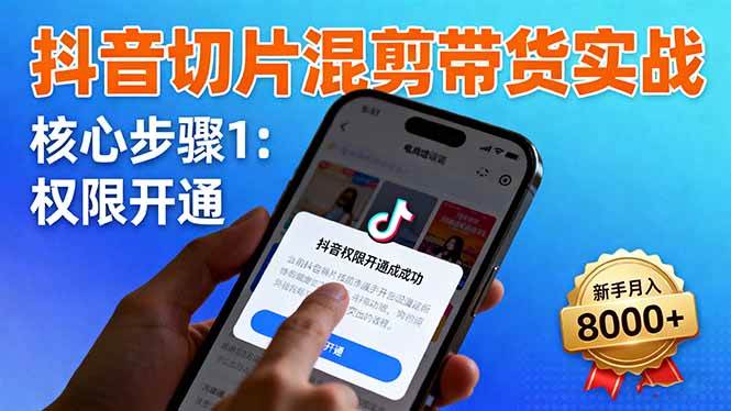 抖音切片带货实战指南:权限开通流程、商品挂车技巧与混剪手法详解