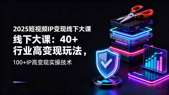 2025短视频IP线下实践课程:解析40余行业运营策略,掌握100项内容创作实操方法