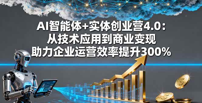 AI智能体与实体创业深度结合：从技术落地到商业运营 提升企业综合效率