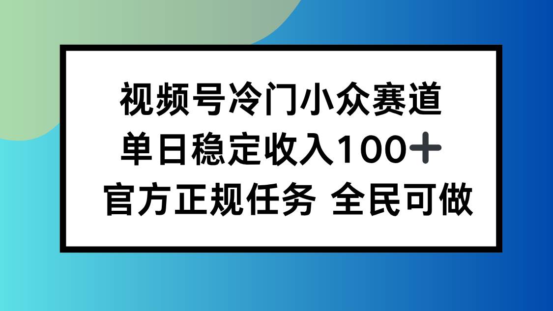 视频号小众赛道运营指南：单日稳定收益轻松破百，新手也能快速上手