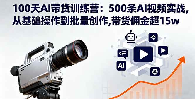 100天AI带货实战训练：从基础操作到批量创作，500条视频助你掌握全流程