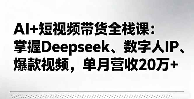 AI与短视频带货实战教程：学习Deepseek应用、数字人IP打造与爆款内容创作，提升运营成效