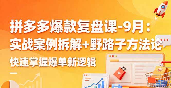 拼多多爆款案例复盘课：实战拆解九月热门商品，解析运营新思路与野路子方法