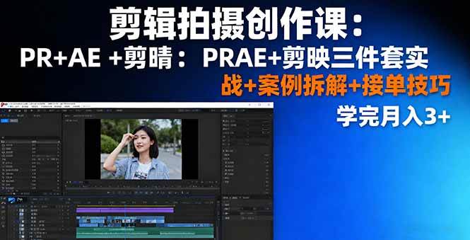 剪辑拍摄创作实战课：PR与AE操作精讲，结合剪映案例拆解，掌握全流程制作技能