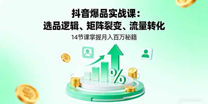 抖音爆款实战指南：选品逻辑、矩阵裂变与流量转化，14节课教你打造热销商品
