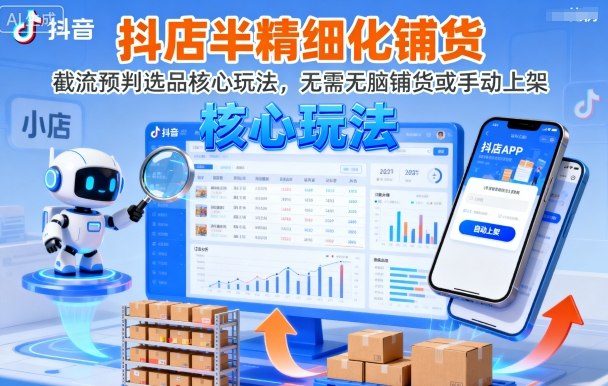 抖店半精细化铺货运营策略：截流预判选品核心方法解析，告别无脑铺货与手动上架