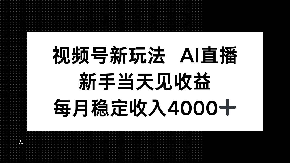 视频号AI直播新玩法解析：新手快速入门指南，稳定月收入实践路径