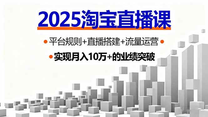 2025淘宝直播实战指南:解析平台规则、搭建直播场景与运营流量,助力首播实现销售额突破