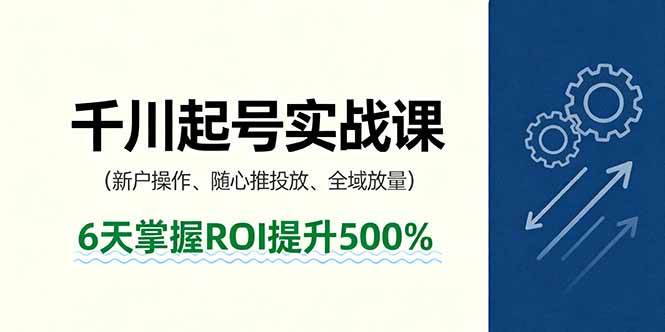 抖音千川新号运营实战指南:新户操作流程、随心推投放技巧与全域放量策略,6天高效提升投放效果