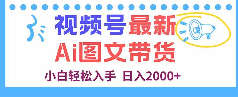 视频号AI图文带货新玩法:新手每日轻松上手,快速掌握运营技巧