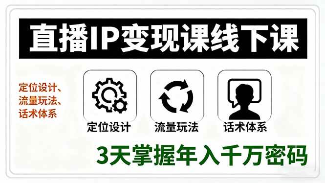直播IP线下实战课程:定位设计、流量运营与话术体系,三天掌握高价值变现路径