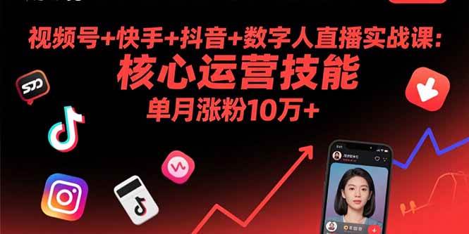 视频号快手抖音数字人直播实战课程:掌握核心运营技能,实现单月快速涨粉目标