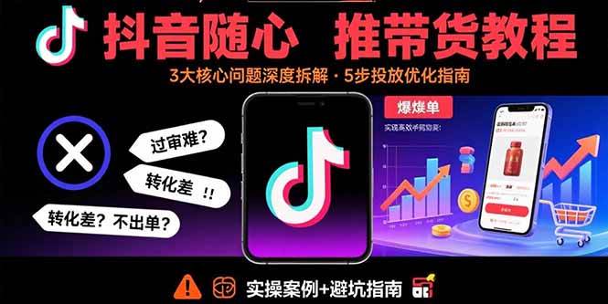 抖音随心推带货实操指南:解析内容过审难题、提升转化效果与解决订单问题