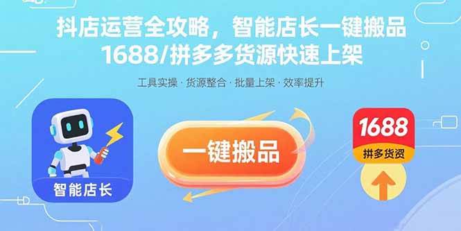 抖店高效运营三步指南:智能店长工具助力商品迁移,对接1688与拼多多货源轻松上架