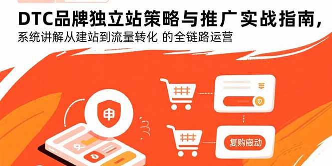 DTC品牌独立站运营实战指南:从建站搭建到流量转化,系统掌握全链路核心策略