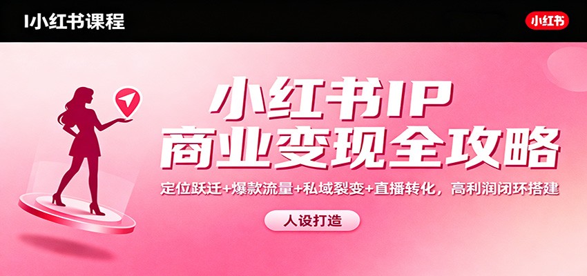 小红书账号定位升级与爆款内容打造：高效引流策略及私域运营技巧，实现商业闭环构建