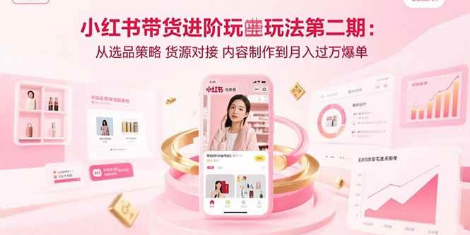 小红书带货进阶指南：选品策略、货源对接与内容制作全流程解析