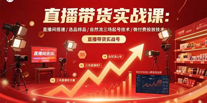 直播带货实战课程：从零搭建专业直播间，掌握选品排品核心技巧，突破自然流量与精准投放瓶颈