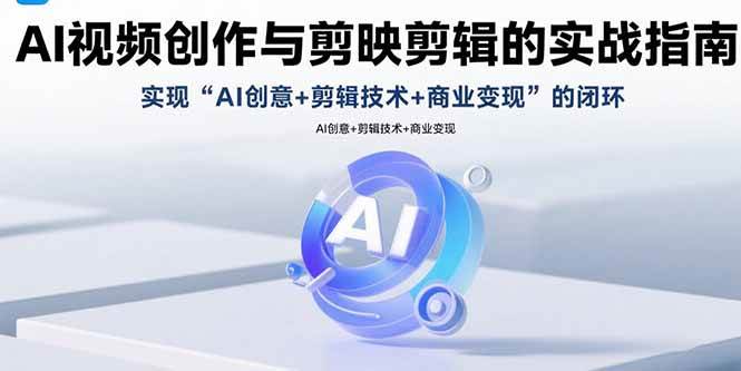 AI视频创作与剪映剪辑实战指南：从创意构思到技术实现全流程解析