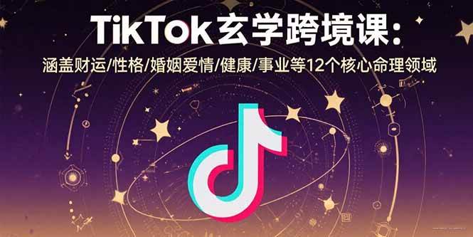 TikTok玄学出海实战指南：聚焦命理十二大领域解析与内容运营策略
