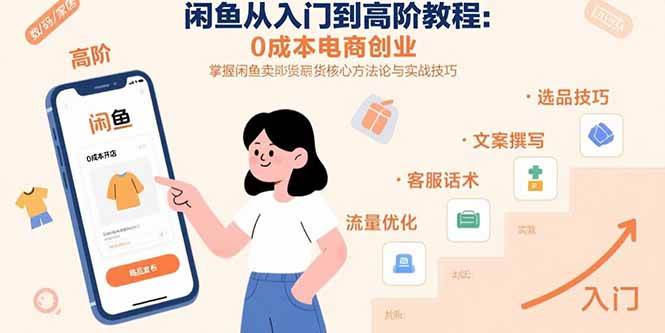 闲鱼电商创业完整指南：从零基础入门到高阶运营，掌握核心卖货方法论与实战技巧