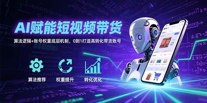 AI驱动短视频带货实战：解析算法逻辑与账号权重机制，从零构建高效转化账号