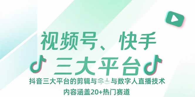 视频号、快手、抖音三大平台剪辑与数字人直播技术详解，覆盖20余种热门内容赛道操作指南