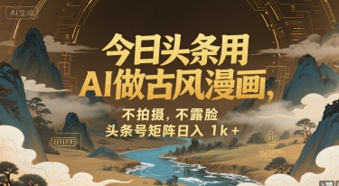 AI技术打造古风漫画创作,无需拍摄无需真人出镜,头条号矩阵运营实现稳定收益