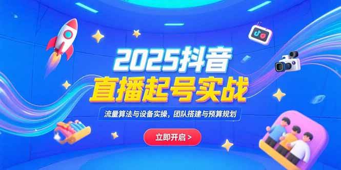2025抖音直播实战指南：解析流量算法机制，掌握设备操作要点，规划团队组建与预算