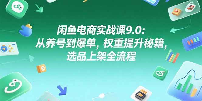 闲鱼电商实战指南：从账号养成到爆单转化，掌握权重提升与选品上架全流程