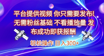 平台提供视频，你只需要发布， 无需粉丝基础，不看播放量，发布成功即获报酬，日入3张【揭秘】
