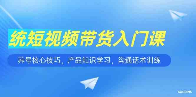 《短视频带货基础教程：账号运营核心解析、产品知识掌握与沟通话术提升》