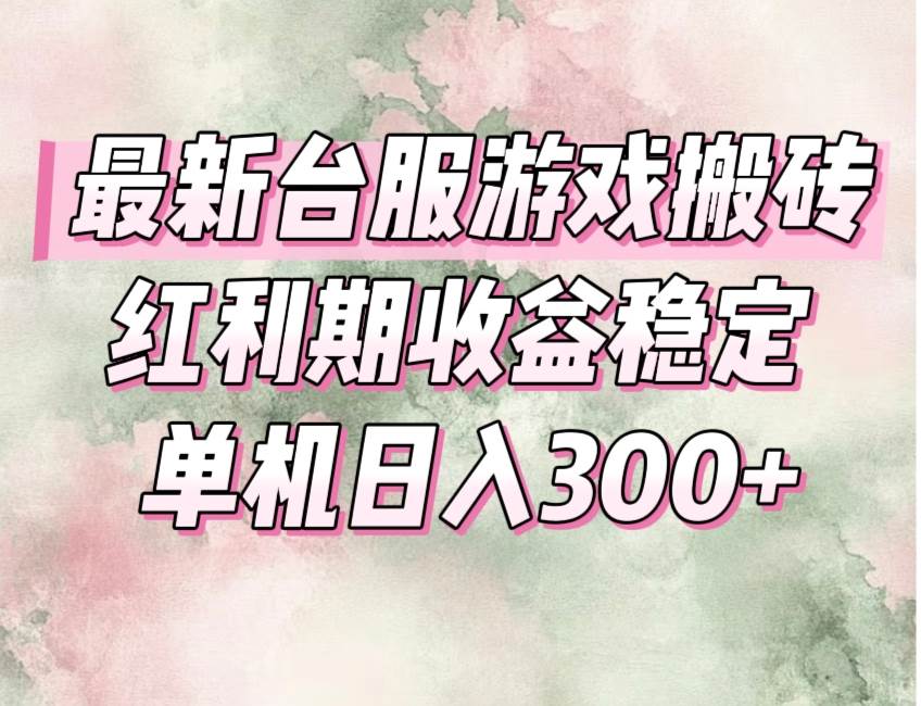 台服游戏搬砖新机遇：红利期收益稳健，操作简易适合新手入门