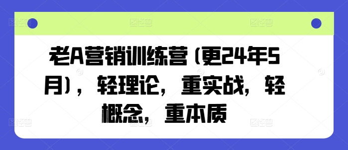 老A营销训练营：突破理论框架，聚焦实战本质，掌握营销核心技能