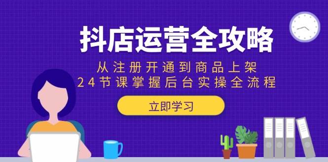 抖店运营实战指南：从店铺注册到商品上架，系统掌握后台操作全流程