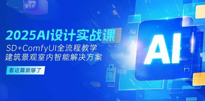 2025年AI设计实战课程：基于SD与ComfyUI全流程教学，探索建筑景观室内智能设计新方法