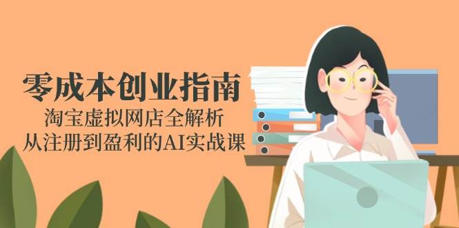 淘宝虚拟网店创业全流程解析：从平台注册到运营实战，AI工具助力高效启动