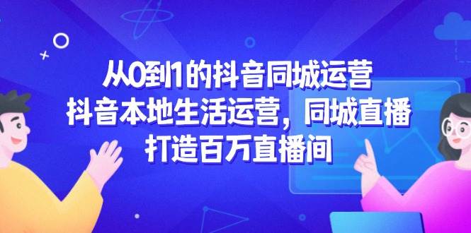 抖音同城运营实战指南：从零起步深耕本地流量，打造高人气直播间