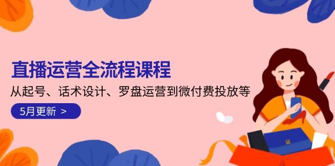 直播运营全流程指南：账号启动策略、话术设计技巧与罗盘数据分析方法