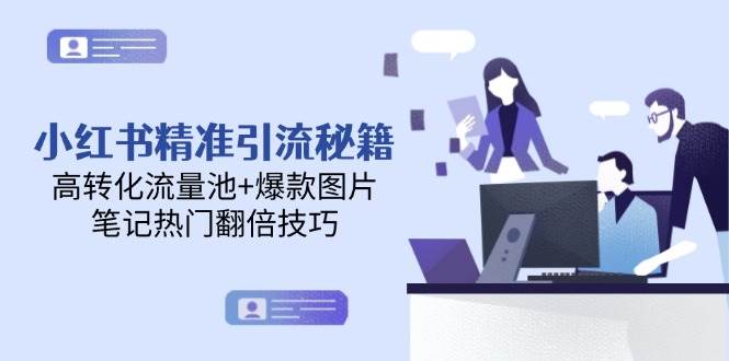 小红书精准引流实战指南：构建高转化流量池与爆款图片，掌握笔记热门核心技巧