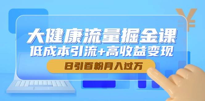 健康领域流量获取指南:低成本引流策略与高效变现路径,实现用户稳定增长