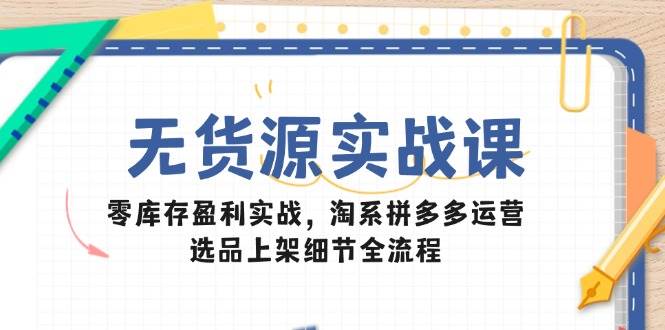无货源电商实战指南:淘系拼多多运营策略,零库存选品上架全流程解析