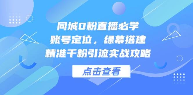 同城直播快速入门:账号精准定位技巧,绿幕搭建与粉丝引流实战指南