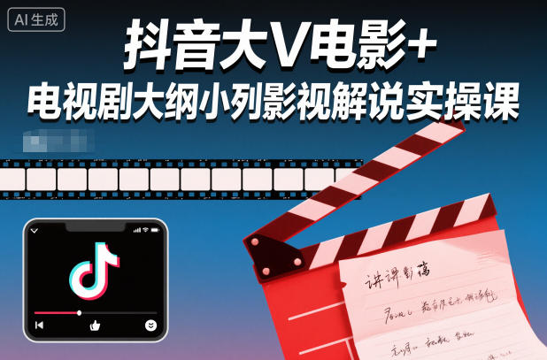 影视剧解说实操指南：从大纲撰写到内容创作，掌握抖音影视解说全流程